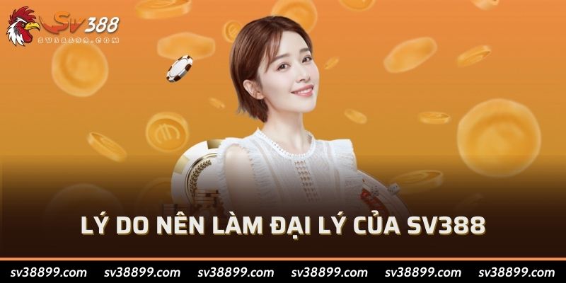 Lý do nên làm đại lý của SV388